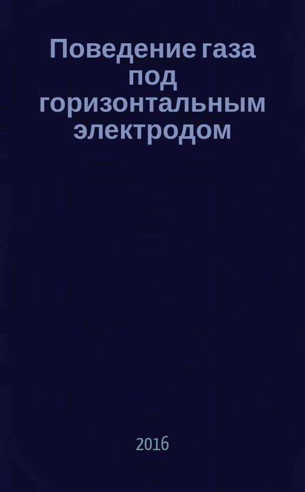 Поведение газа под горизонтальным электродом; Газодинамическая природа анодного эффекта; Анодный эффект и углеродные наноструктуры: монография / В.Н. Петровская, В.В. Кондратьев; Министерство образования и науки РФ, Иркутский национальный исследовательский технический университет
