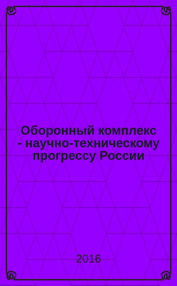 Оборонный комплекс - научно-техническому прогрессу России : Межотрасл. науч.-техн. сб. Орган Межотрасл. эксперт. совета по содействию внедрению науч.-техн. достижений. 2016, № 4 (132)