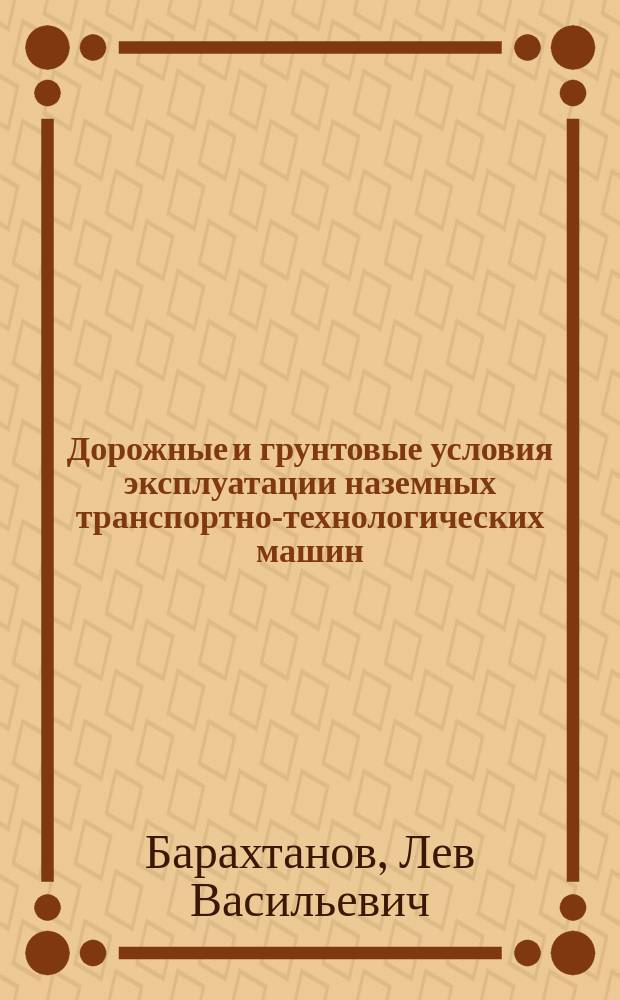 Дорожные и грунтовые условия эксплуатации наземных транспортно-технологических машин : монография