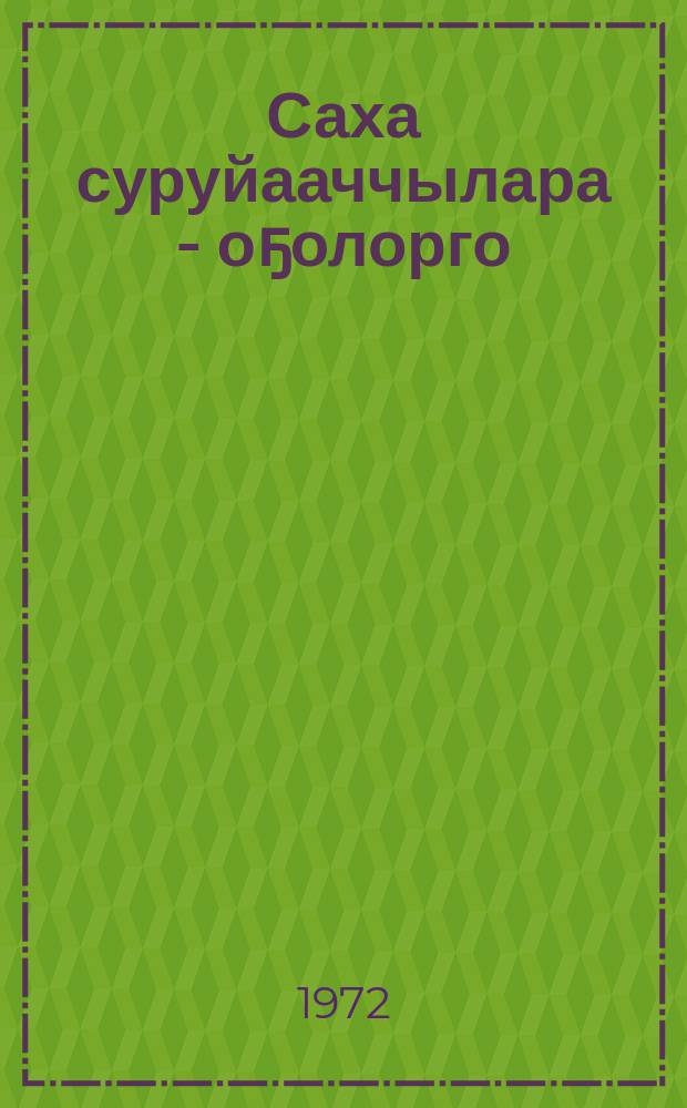 Саха суруйааччылара - оҕолорго : (3-5 кылаас үѳрэнээччилэригэр аналлаах аннотацияламмыт кинигэлэри сүбэлиир ыйынньык) = Якутские писатели - детям