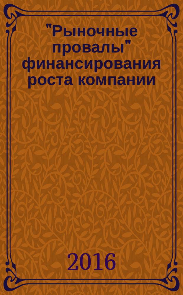 "Рыночные провалы" финансирования роста компании:проблемы и пути решения : автореферат дис. на соиск. уч. степ. кандидата экономических наук : специальность 08.00.01 <Экономическая теория>