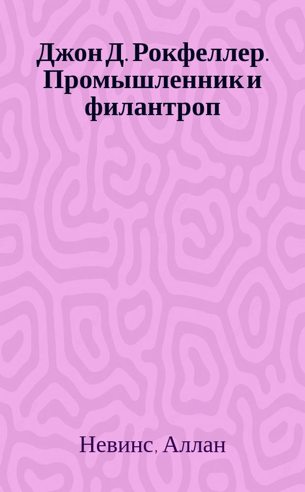 Джон Д. Рокфеллер. Промышленник и филантроп