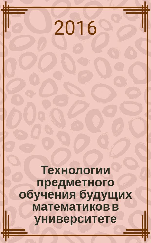 Технологии предметного обучения будущих математиков в университете : автореферат дис. на соиск. уч. степ. доктора педагогических наук : специальность 13.00.02 <Теория и методика обучения и воспитания>