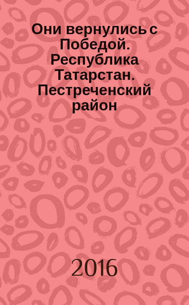 Они вернулись с Победой. Республика Татарстан. Пестреченский район = Алар илгә җиңу алып кайтты. Питрәч районы : список уроженцев и жителей Пестречинского района, мобилизованных Пестречинским и Столбищенским РВК, сражавшихся на фронтах Второй мировой войны и вернувшихмя с Победой