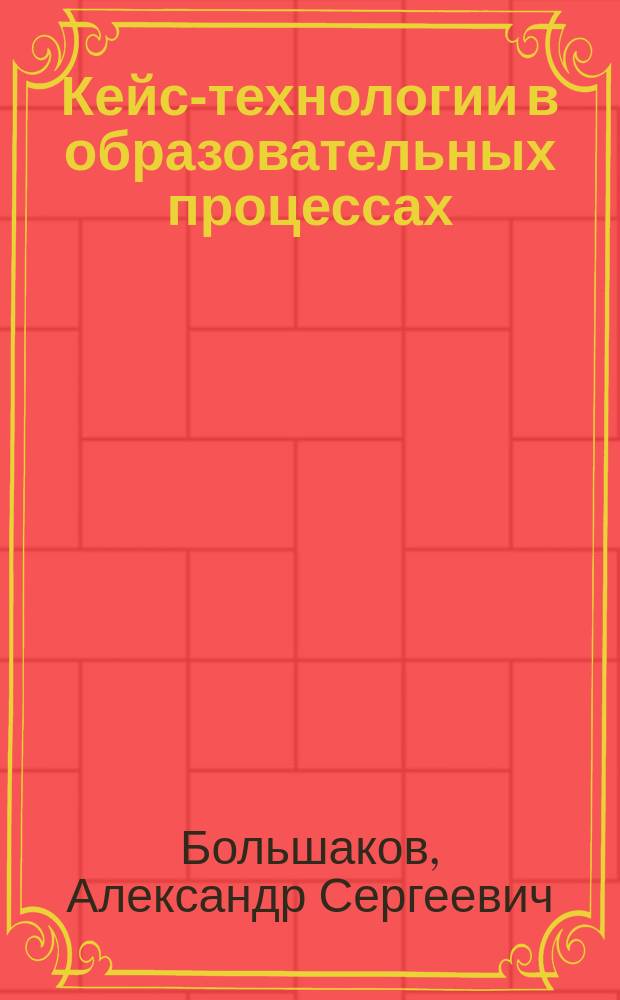 Кейс-технологии в образовательных процессах : учебное пособие