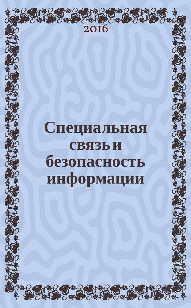 Специальная связь и безопасность информации (ССБИ - 2016) : международная научно-практическая конференция, 12 октября 2016 г. : сборник трудов