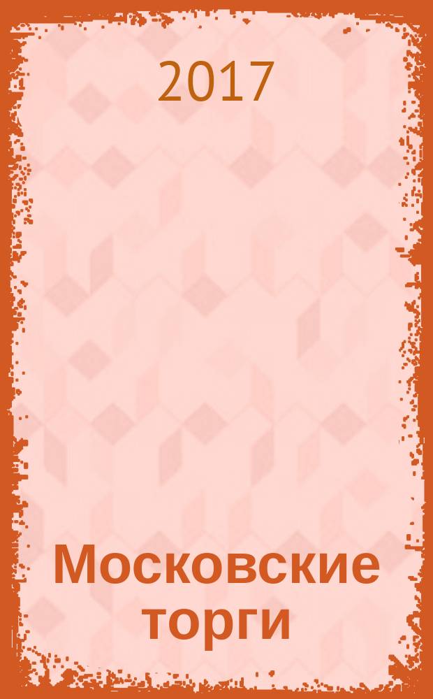 Московские торги : Журн. Мэрии Москвы Офиц. орган Контрол.-координац. комис. по торгам при мэре Москвы. 2017, № 1