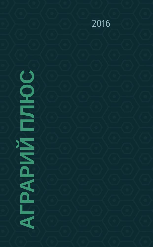 Аграрий плюс : опыт. Инвестиции. Технологии информационно-практический журнал. 2016, № 6 (19)