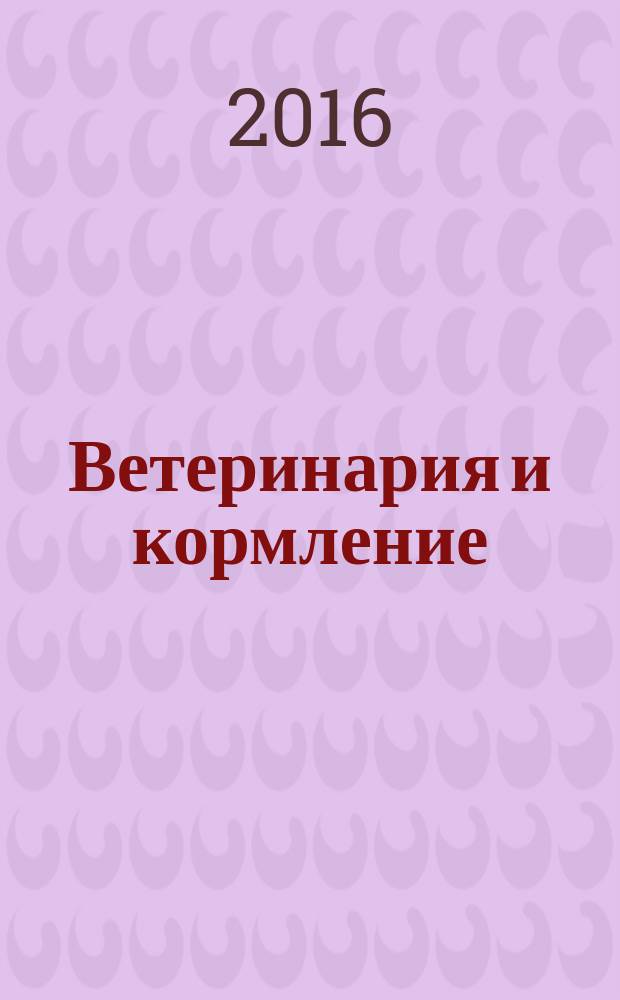 Ветеринария и кормление : ветеринария, зооинженерия, биология журнал информационно-аналитическое издание для ветврачей и зоотехников. 2016, № 5