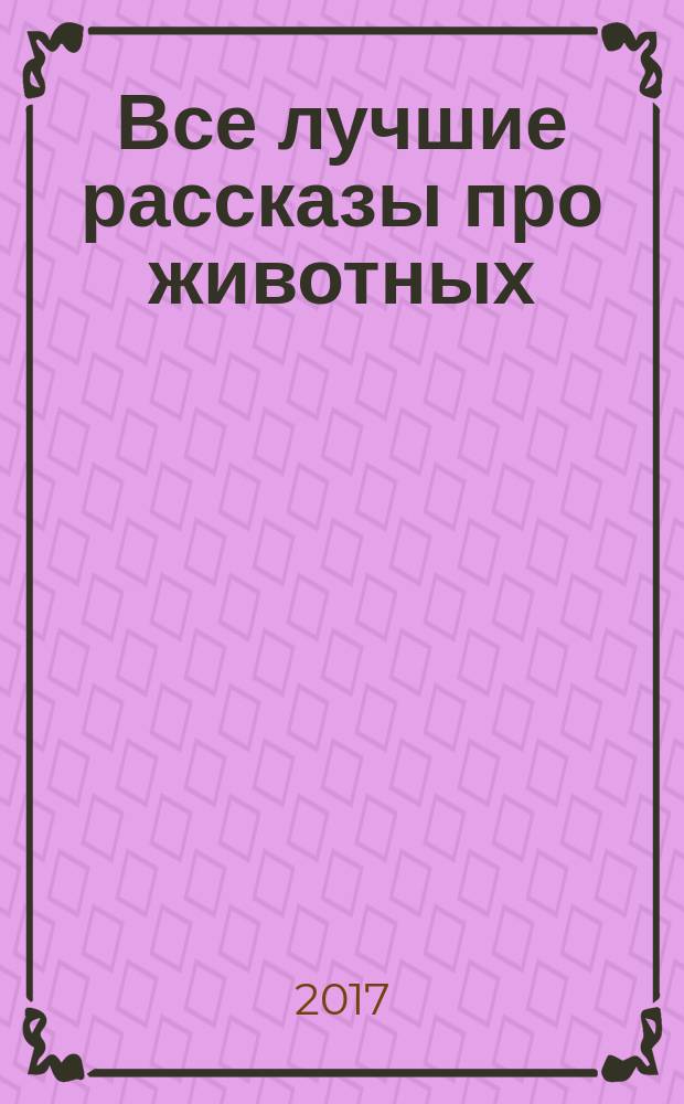 Все лучшие рассказы про животных : рассказы и сказки : для младшего школьного возраста