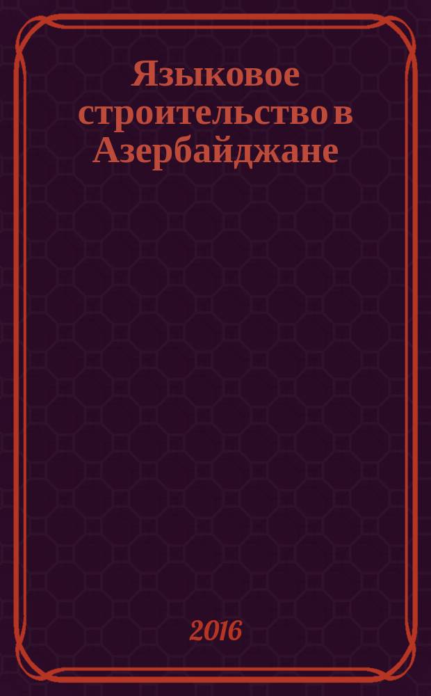 Языковое строительство в Азербайджане : (XIX-XX века) : учебное пособие