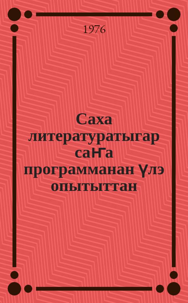 Саха литературатыгар саҥа программанан үлэ опытыттан : учууталга кѳмѳ = Из опыта работы по новым программам якутской литературы