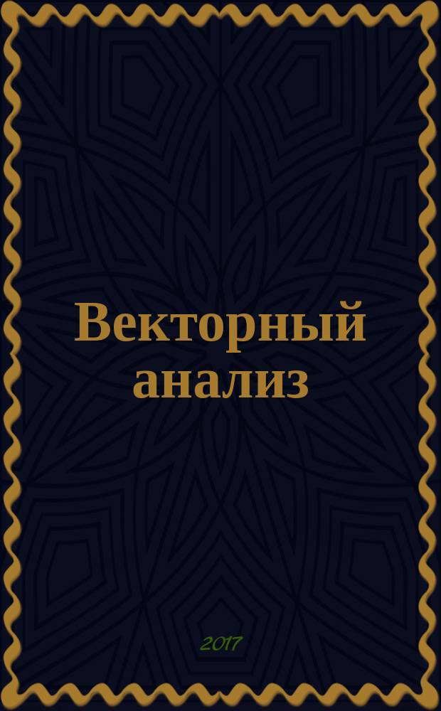 Векторный анализ : векторная алгебра. Дифференциальная геометрия. Теория поля