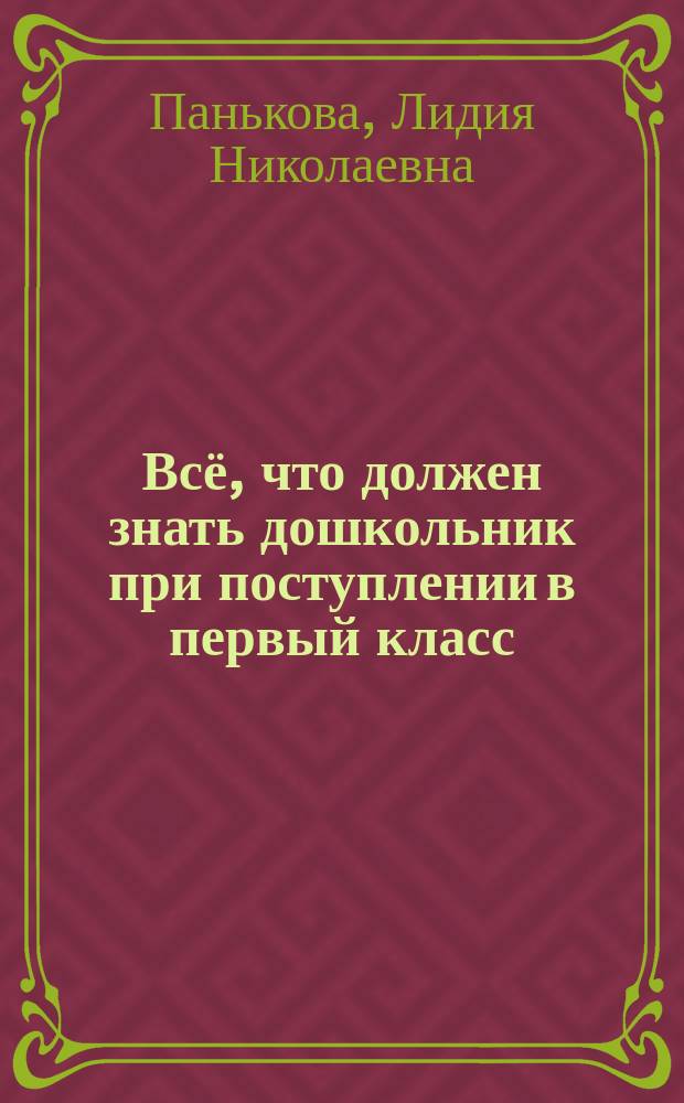 Всё, что должен знать дошкольник при поступлении в первый класс : оценка школьной зрелости, всестороннее тестирование, адаптация к школьным стрессам