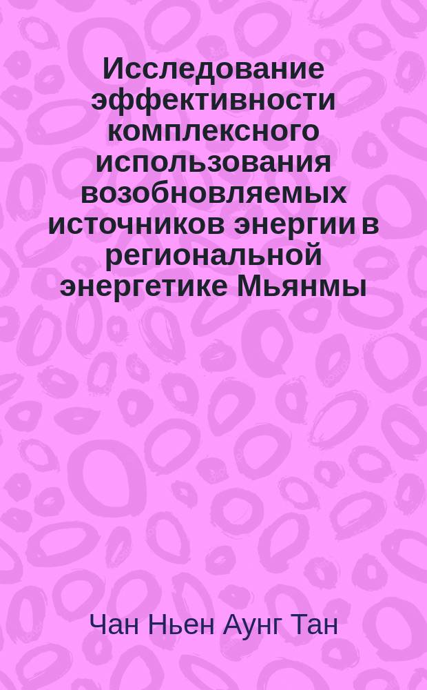 Исследование эффективности комплексного использования возобновляемых источников энергии в региональной энергетике Мьянмы : автореферат диссертации на соискание ученой степени кандидата технических наук : специальность 05.14.08 <Энергоустановки на основе возобновляемых видов энергии>