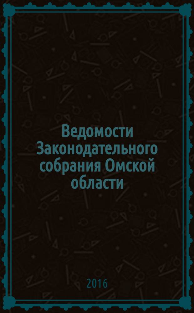 Ведомости Законодательного собрания Омской области : Офиц. изд. Законодат. собр. Ом. обл. 2016, № 2 (94), ч. 1