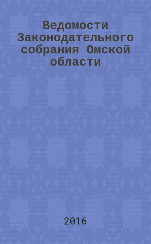 Ведомости Законодательного собрания Омской области : Офиц. изд. Законодат. собр. Ом. обл. 2016, № 2 (94), ч. 3