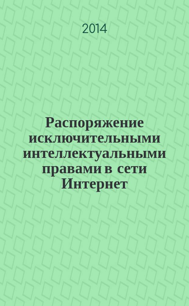 Распоряжение исключительными интеллектуальными правами в сети Интернет : автореферат диссертации на соискание ученой степени кандидата юридических наук : специальность 12.00.03 <Гражданское право; предпринимательское право; семейное право>