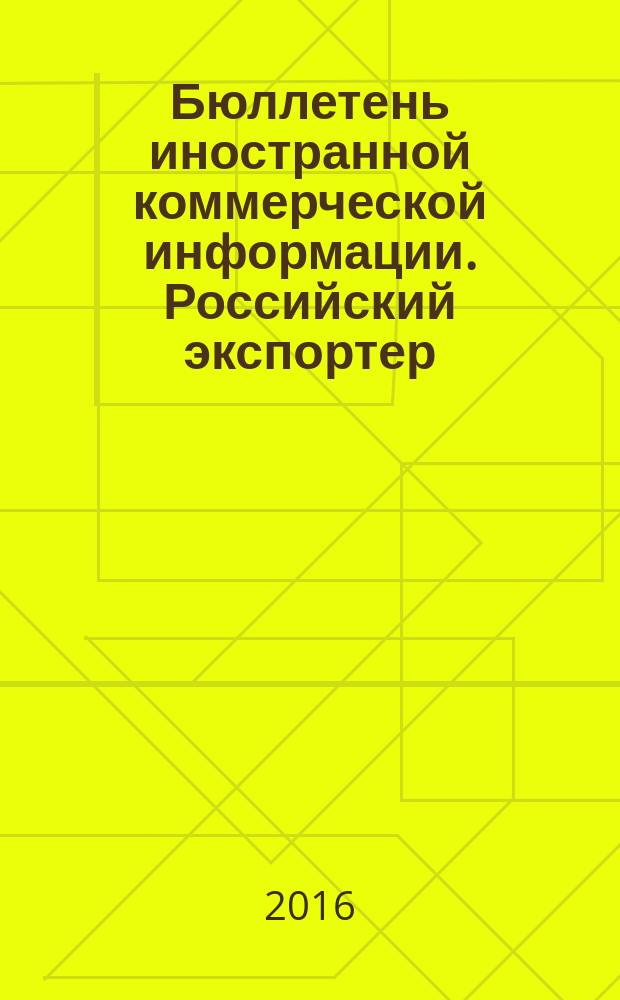Бюллетень иностранной коммерческой информации. Российский экспортер : совместное издание АО "Всероссийский научно-исследовательский конъюнктурный институт" и АО "Российский экспортный центр"
