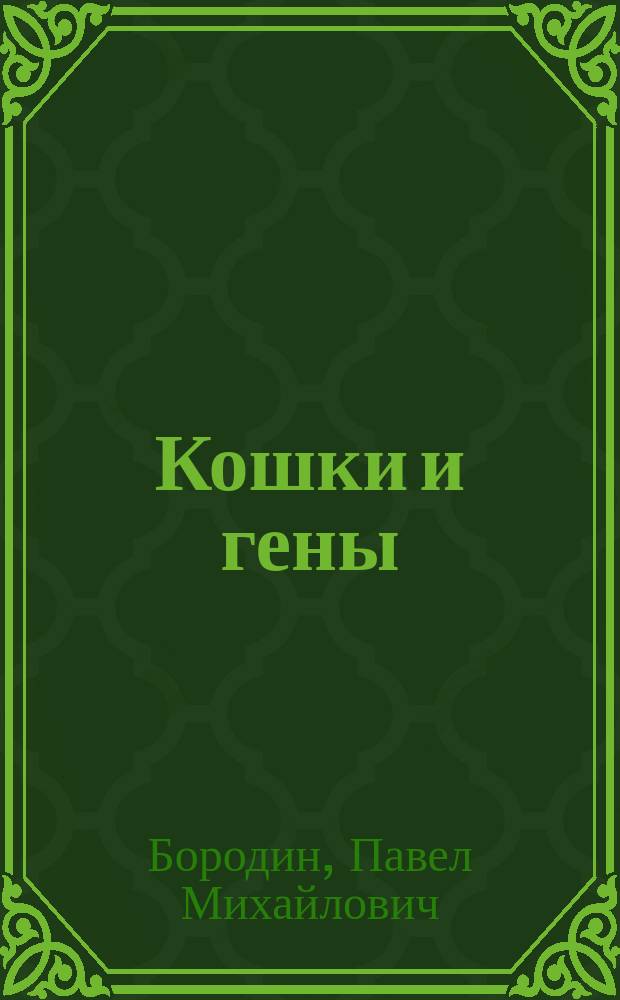 Кошки и гены : современная генетика в популярном изложении : структура и функции генетического материала, методы селекции, механизмы эволюции