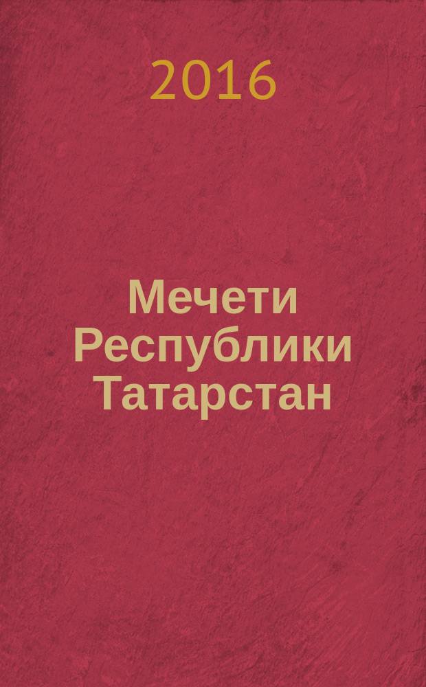 Мечети Республики Татарстан : каталог-справочник : (в алфавитном порядке по названию районов и населенных пунктов)