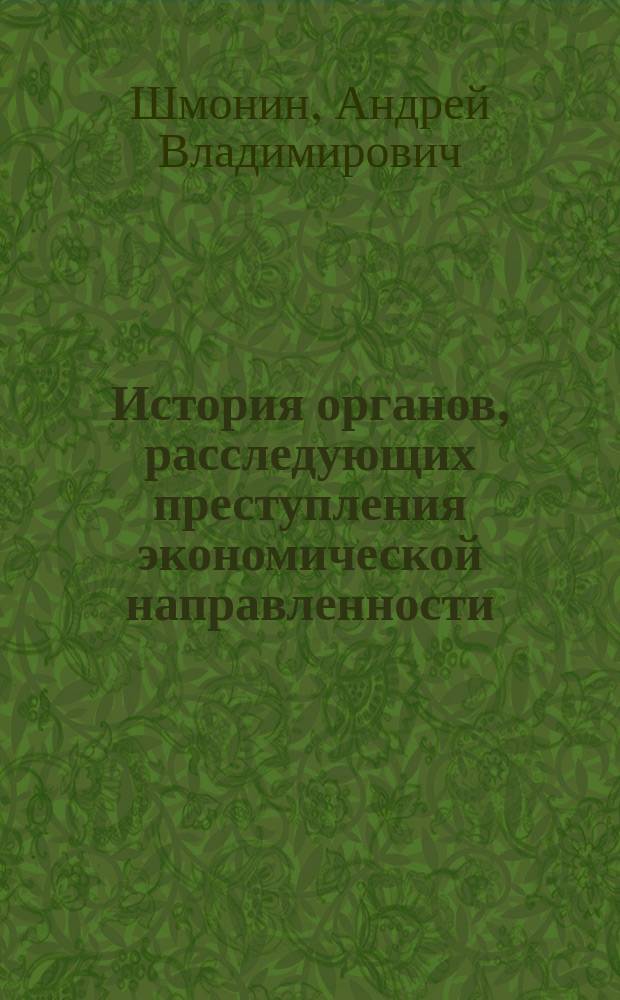 История органов, расследующих преступления экономической направленности : учебное пособие : для слушателей (курсантов, студентов) образовательных организаций, обучающихся по направлениям подготовки "Юриспруденция", "Правовое обеспечение национальной безопасности", "Правовоохранительная деятельность"