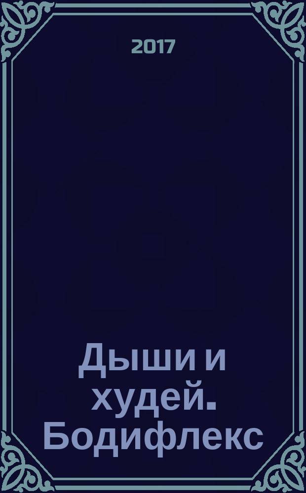 Дыши и худей. Бодифлекс : начальный уровень : уникальная методика эффективного снижения веса : 20 минут в день