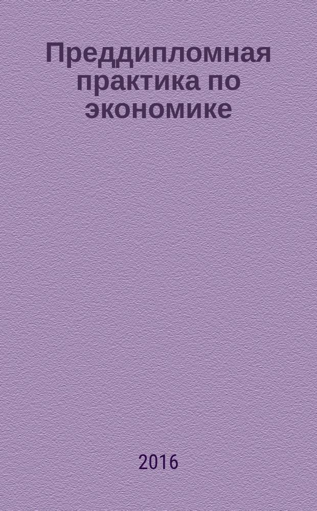 Преддипломная практика по экономике: программа, фонд оценочных средств, рекомендации по написанию отчета по практике : учебно-методическое пособие для студентов направления подготовки 38.03.01. Экономика, профили подготовки: «Бухгалтерский учет, анализ и аудит» «Налоги и налогообложение», «Экономика предприятий и организаций»