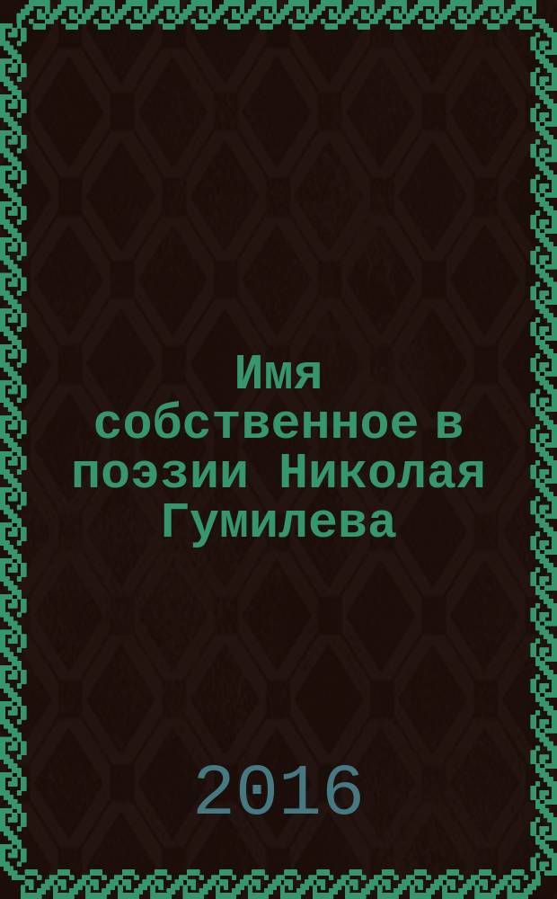 Имя собственное в поэзии Николая Гумилева : материалы к словарю языка писателя