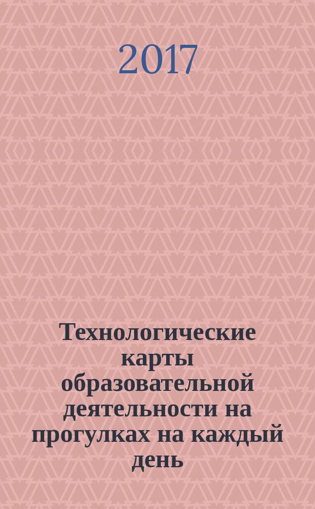 Технологические карты образовательной деятельности на прогулках на каждый день : по программе "От рождения до школы" под ред. Н. Е. Вераксы, Т. С. Комаровой, М. А. Васильевой : младшая группа (от 3 до 4 лет)