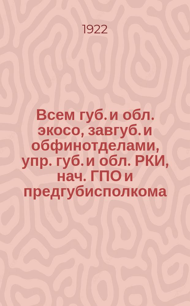 Всем губ. и обл. экосо, завгуб. и обфинотделами, упр. губ. и обл. РКИ, нач. ГПО и предгубисполкома: Циркулярно: [Об организации на местах комиссий по учету и реализации госфондов : листовка
