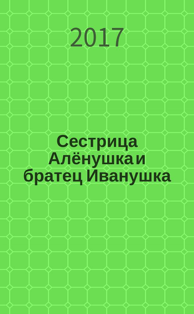 Сестрица Алёнушка и братец Иванушка : сказки : для детей дошкольного возраста
