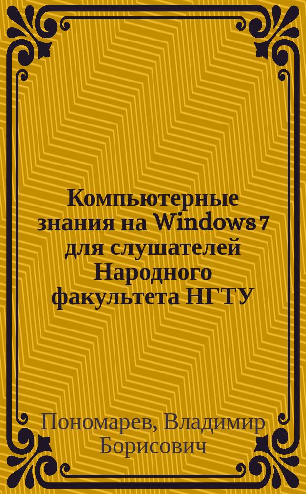 Компьютерные знания на Windows 7 для слушателей Народного факультета НГТУ : учебное пособие по дисциплине "Основы компьютерной грамотности"