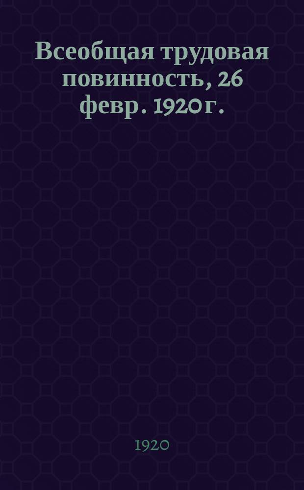 Всеобщая трудовая повинность, [26 февр. 1920 г. : листовка