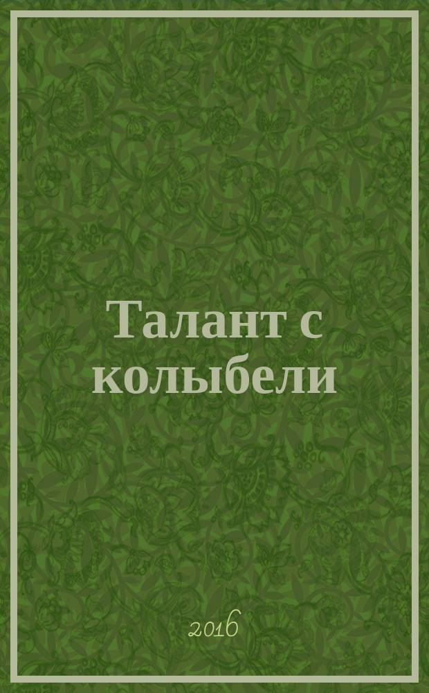 Талант с колыбели : ежеквартальный научно-практический журнал. 2016, № 4 (с указ.)