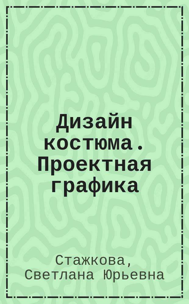 Дизайн костюма. Проектная графика : учебно-методическое пособие для направления подготовки 54.03.01 - Дизайн. Профиль подготовки - Дизайн костюма