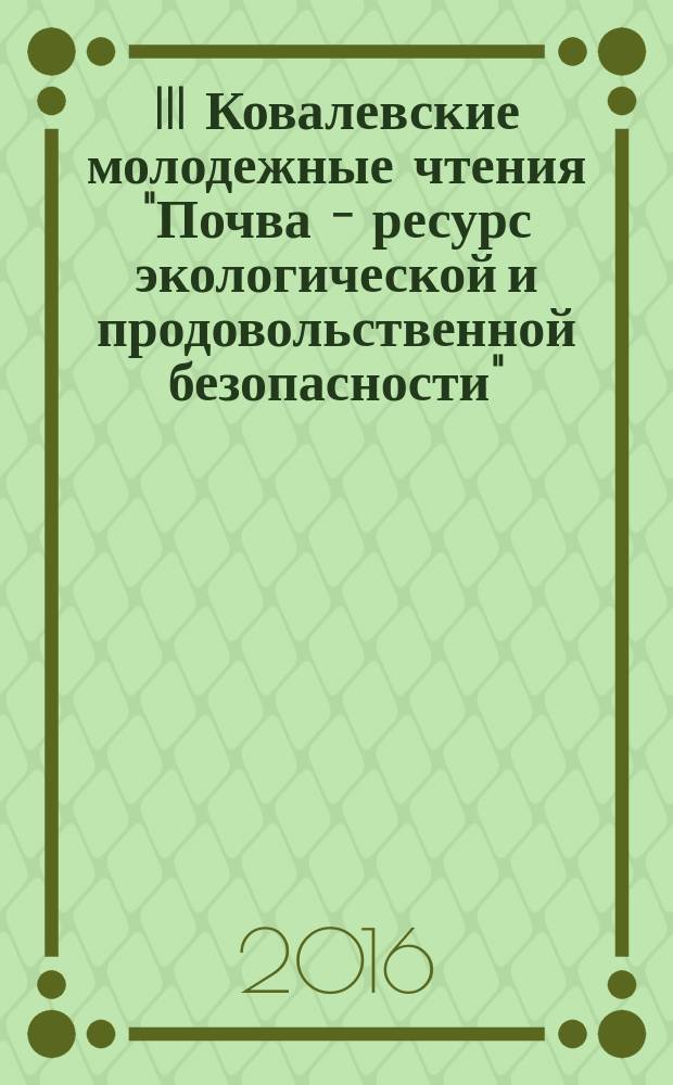 III Ковалевские молодежные чтения "Почва - ресурс экологической и продовольственной безопасности" : материалы всероссийской научной конференции, 26-30 сентября 2016 г., г. Новосибирск