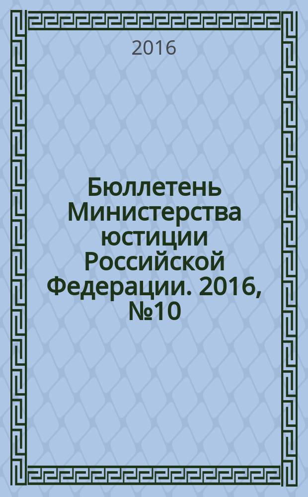 Бюллетень Министерства юстиции Российской Федерации. 2016, № 10 (226)