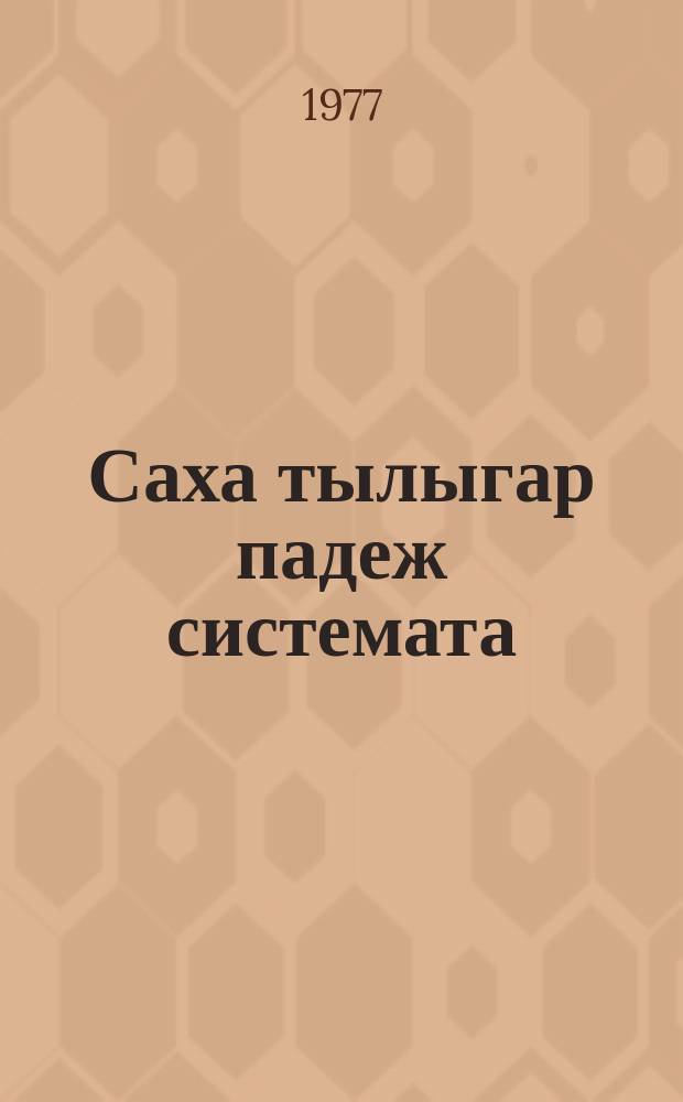 Саха тылыгар падеж системата : студеннарга көмө пособие = Система падежей в якутском языке