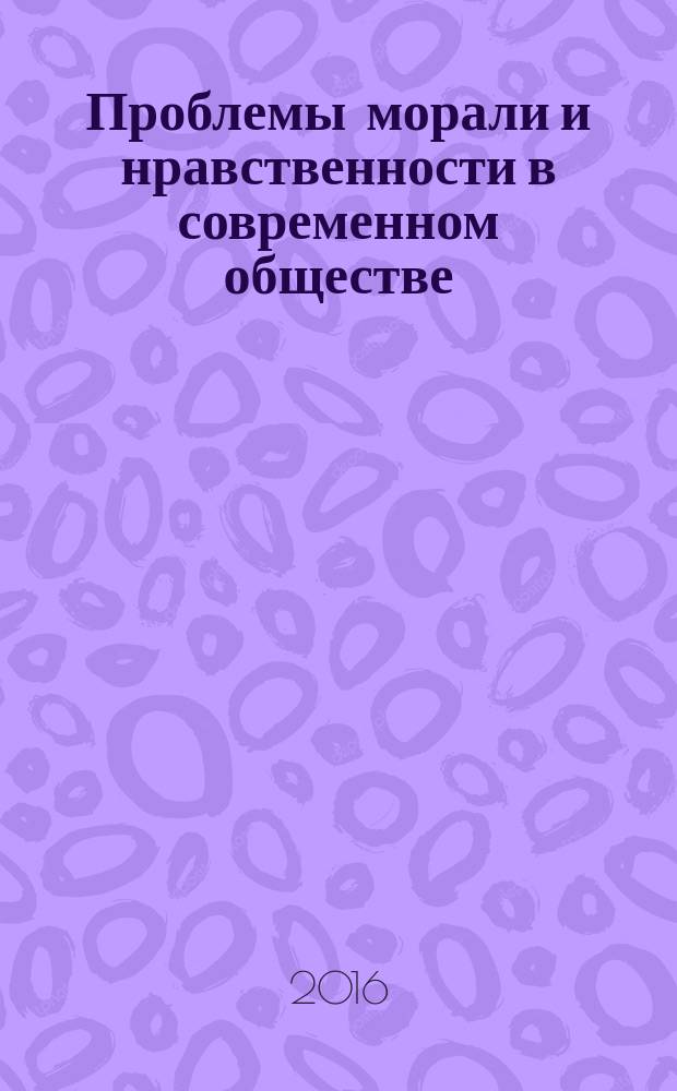 Проблемы морали и нравственности в современном обществе : сборник научных статей