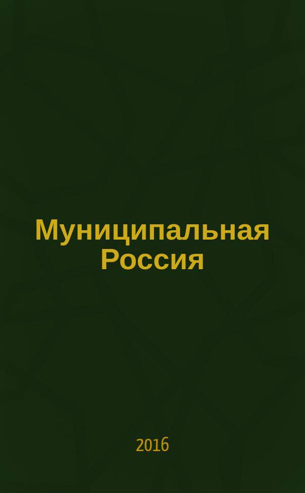 Муниципальная Россия : теоретический и политический журнал местного самоуправления РФ официальный орган ОКМО. 2016, № 9 (75)