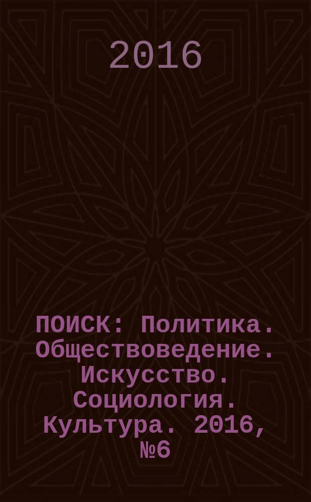 ПОИСК : Политика. Обществоведение. Искусство. Социология. Культура. 2016, № 6 (59)