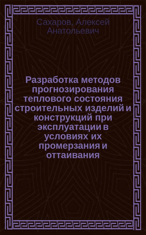 Разработка методов прогнозирования теплового состояния строительных изделий и конструкций при эксплуатации в условиях их промерзания и оттаивания : автореферат дис. на соиск. уч. степ. кандидата технических наук : специальность 05.23.05 <Строительные материалы и изделия>