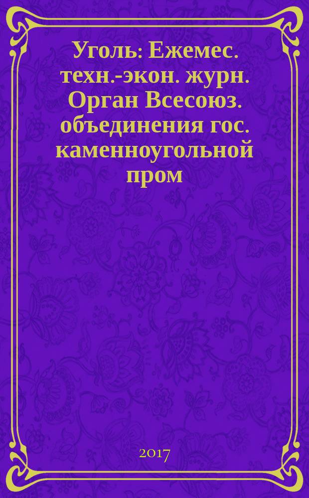 Уголь : Ежемес. техн.-экон. журн. Орган Всесоюз. объединения гос. каменноугольной пром. "Союзуголь". 2017, № 1 (1090)