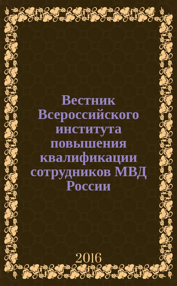 Вестник Всероссийского института повышения квалификации сотрудников МВД России : ежеквартальный научно-практический журнал. 2016, № 4 (40)