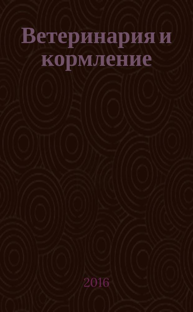 Ветеринария и кормление : ветеринария, зооинженерия, биология журнал информационно-аналитическое издание для ветврачей и зоотехников. 2016, № 3