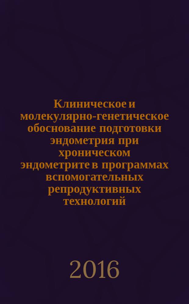 Клиническое и молекулярно-генетическое обоснование подготовки эндометрия при хроническом эндометрите в программах вспомогательных репродуктивных технологий : автореферат дис. на соиск. уч. степ. кандидата медицинских наук : специальность 14.01.01 <Акушерство и гинекология>