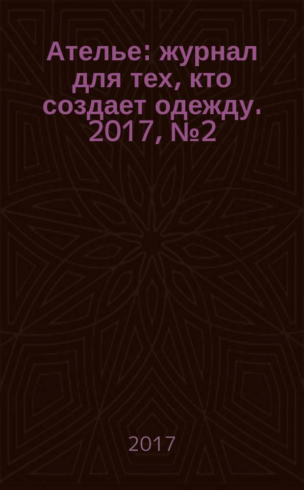 Ателье : журнал для тех, кто создает одежду. 2017, № 2 (194)
