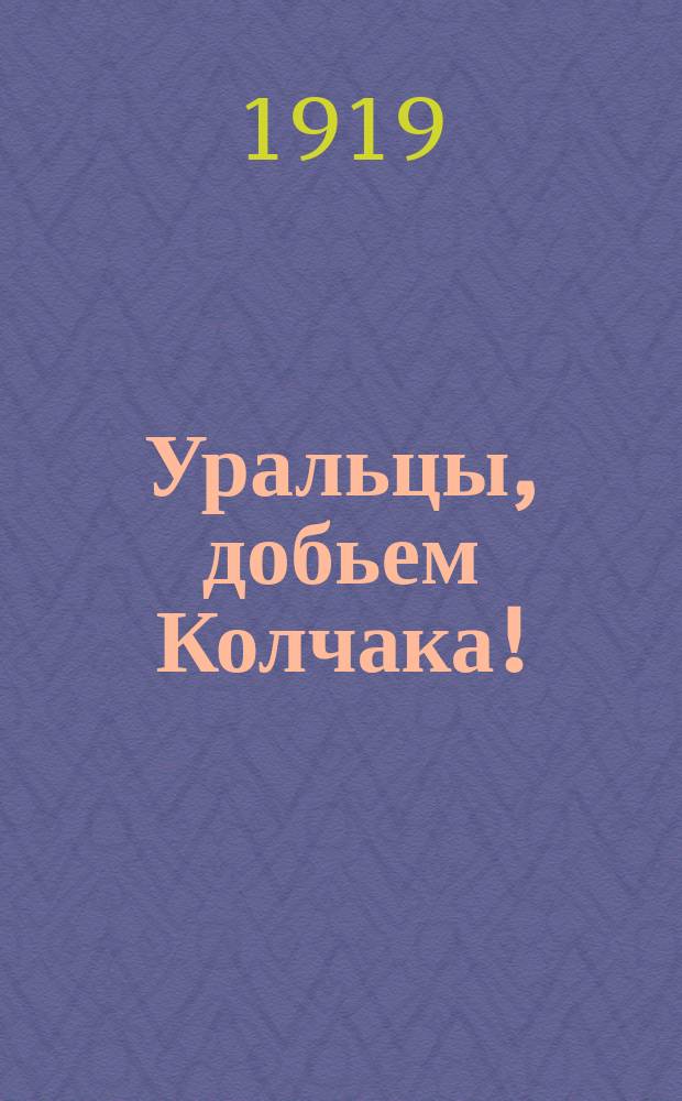 Уральцы, добьем Колчака! : листовка