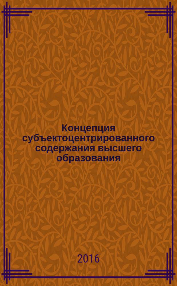 Концепция субъектоцентрированного содержания высшего образования : монография